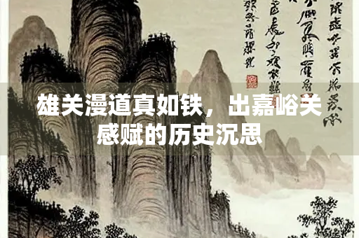 雄关漫道真如铁，出嘉峪关感赋的历史沉思