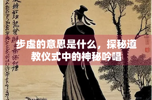 步虚的意思是什么，探秘道教仪式中的神秘吟唱