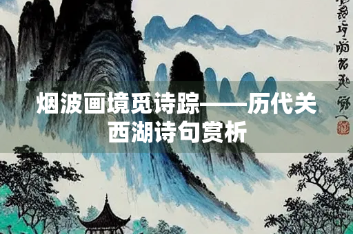 烟波画境觅诗踪——历代关西湖诗句赏析
