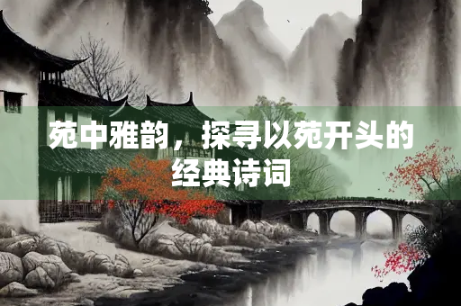苑中雅韵，探寻以苑开头的经典诗词