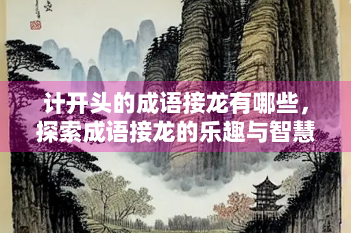 计开头的成语接龙有哪些，探索成语接龙的乐趣与智慧