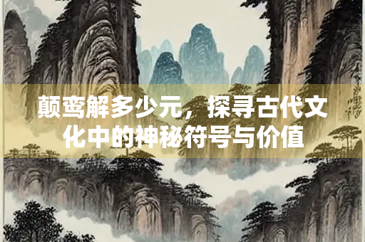 颠鸾解多少元，探寻古代文化中的神秘符号与价值