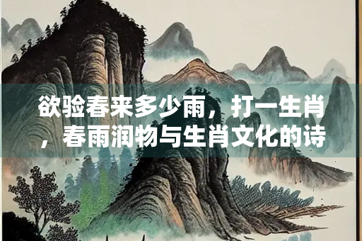 欲验春来多少雨，打一生肖，春雨润物与生肖文化的诗意交融