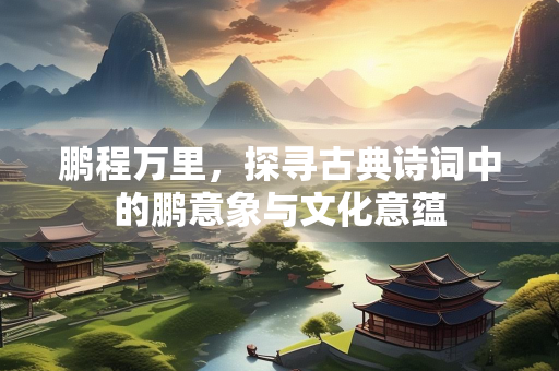 鹏程万里，探寻古典诗词中的鹏意象与文化意蕴