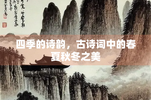 四季的诗韵，古诗词中的春夏秋冬之美