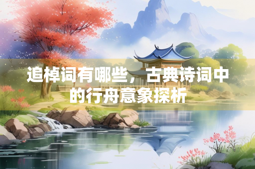 追棹词有哪些，古典诗词中的行舟意象探析