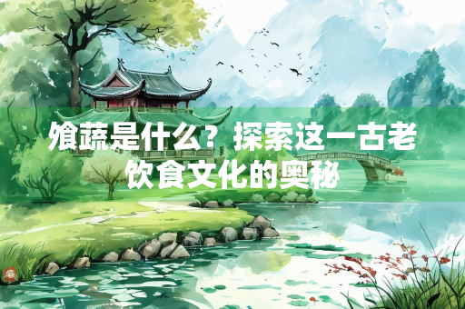 飧蔬是什么？探索这一古老饮食文化的奥秘