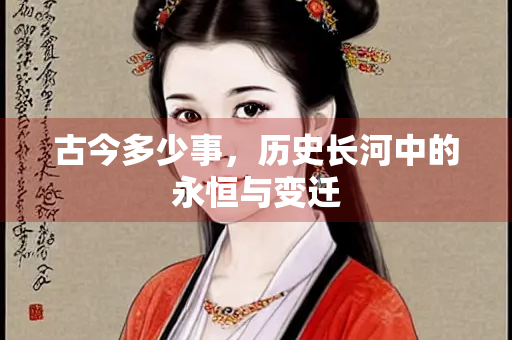 古今多少事，历史长河中的永恒与变迁