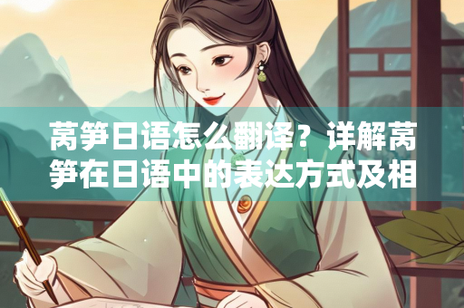 莴笋日语怎么翻译？详解莴笋在日语中的表达方式及相关知识