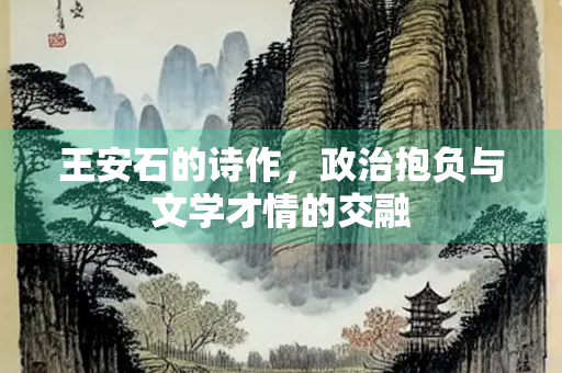 王安石的诗作，政治抱负与文学才情的交融
