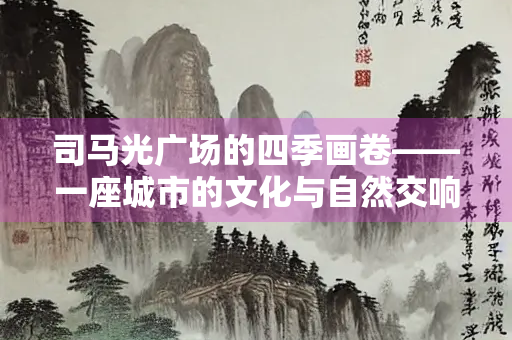 司马光广场的四季画卷——一座城市的文化与自然交响曲