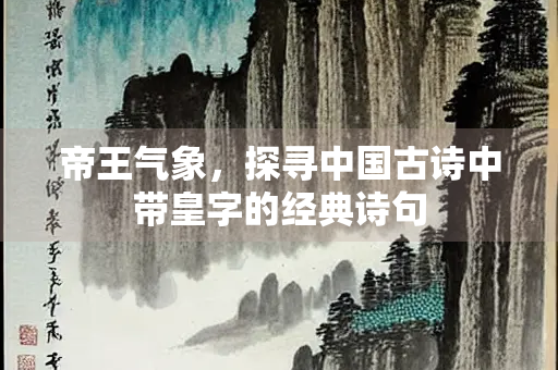 帝王气象，探寻中国古诗中带皇字的经典诗句