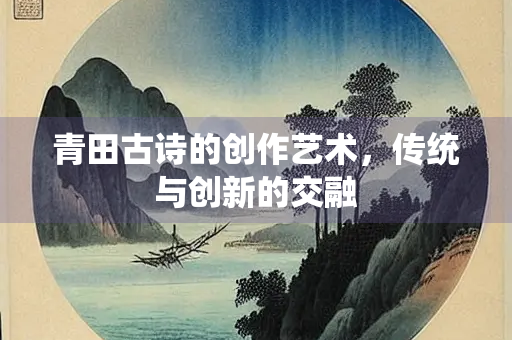 青田古诗的创作艺术，传统与创新的交融
