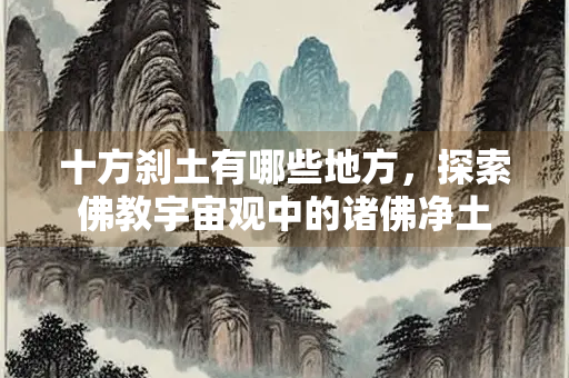 十方刹土有哪些地方，探索佛教宇宙观中的诸佛净土