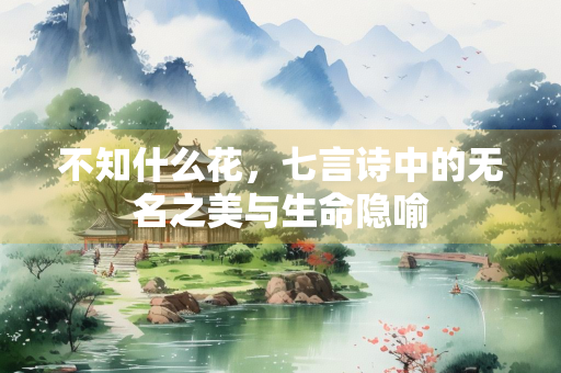 不知什么花，七言诗中的无名之美与生命隐喻
