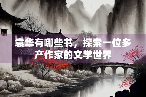 袁华有哪些书，探索一位多产作家的文学世界