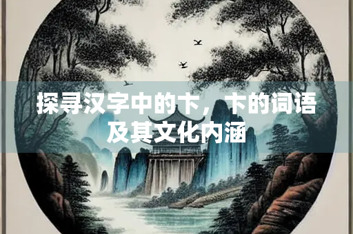 探寻汉字中的卞，卞的词语及其文化内涵