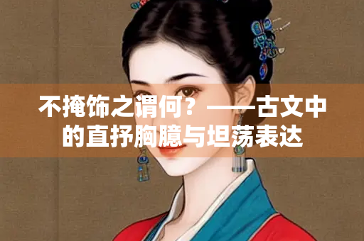 不掩饰之谓何？——古文中的直抒胸臆与坦荡表达