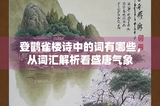 登鹳雀楼诗中的词有哪些，从词汇解析看盛唐气象