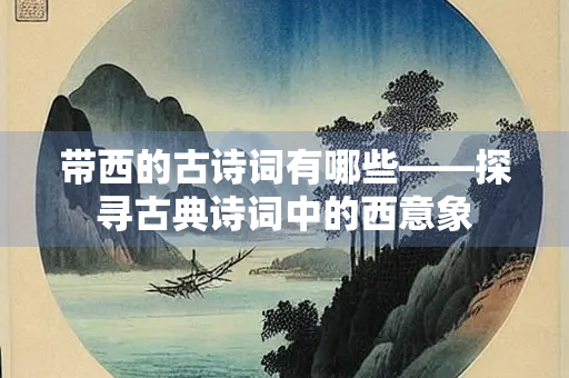 带西的古诗词有哪些——探寻古典诗词中的西意象