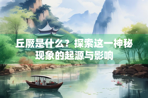 丘厥是什么？探索这一神秘现象的起源与影响