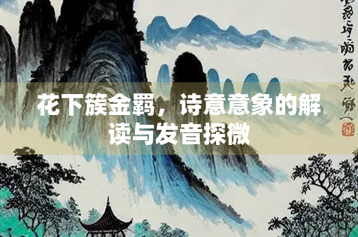 花下簇金羁，诗意意象的解读与发音探微