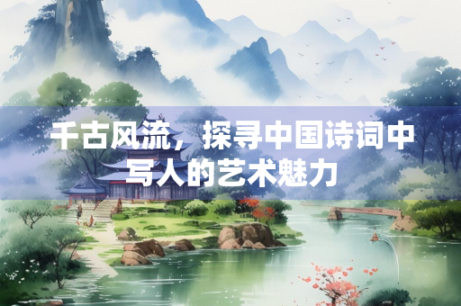 千古风流，探寻中国诗词中写人的艺术魅力