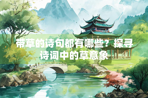 带草的诗句都有哪些？探寻诗词中的草意象