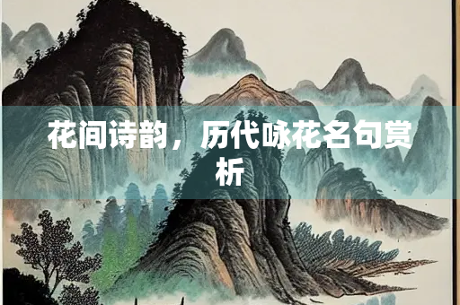 花间诗韵，历代咏花名句赏析
