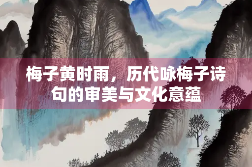 梅子黄时雨，历代咏梅子诗句的审美与文化意蕴