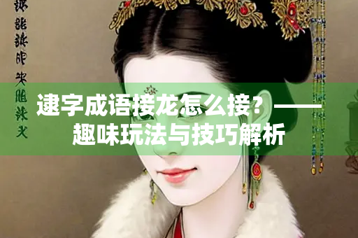 逮字成语接龙怎么接？——趣味玩法与技巧解析
