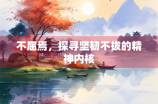 不屈焉，探寻坚韧不拔的精神内核