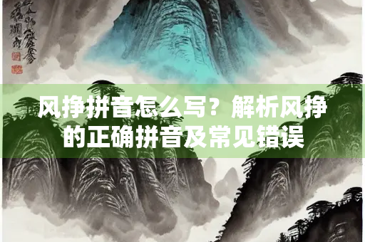 风挣拼音怎么写？解析风挣的正确拼音及常见错误