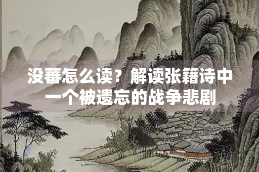 没蕃怎么读？解读张籍诗中一个被遗忘的战争悲剧