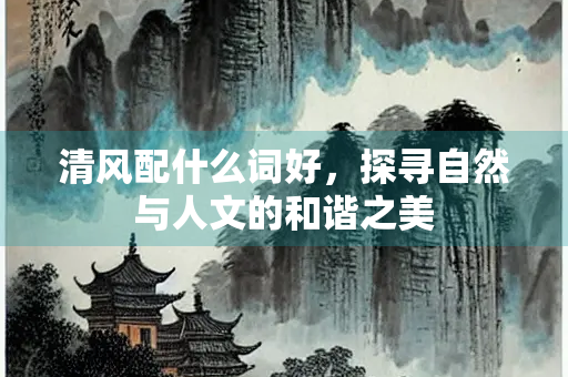 清风配什么词好，探寻自然与人文的和谐之美