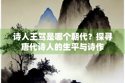 诗人王驾是哪个朝代？探寻唐代诗人的生平与诗作