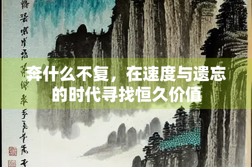 奔什么不复，在速度与遗忘的时代寻找恒久价值