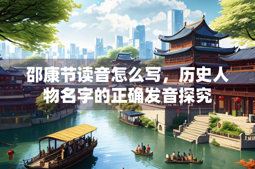 邵康节读音怎么写，历史人物名字的正确发音探究