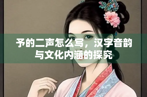 予的二声怎么写，汉字音韵与文化内涵的探究