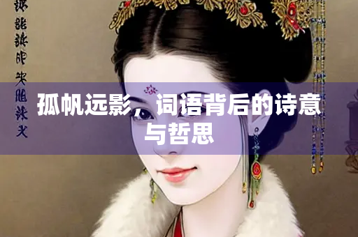 孤帆远影，词语背后的诗意与哲思