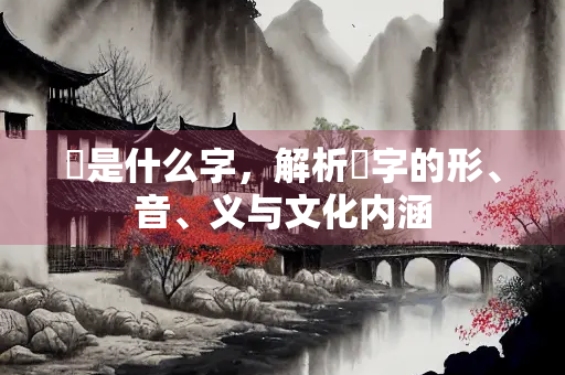 霽是什么字，解析霽字的形、音、义与文化内涵