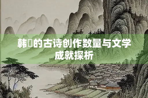 韩翃的古诗创作数量与文学成就探析