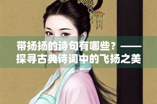 带扬扬的诗句有哪些？——探寻古典诗词中的飞扬之美