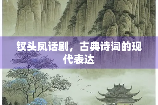 钗头凤话剧，古典诗词的现代表达