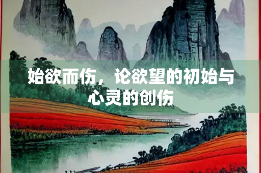 始欲而伤，论欲望的初始与心灵的创伤