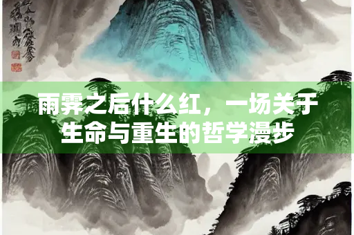 雨霁之后什么红，一场关于生命与重生的哲学漫步