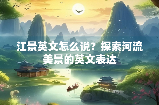 江景英文怎么说？探索河流美景的英文表达