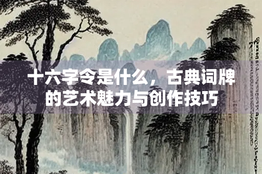 十六字令是什么，古典词牌的艺术魅力与创作技巧