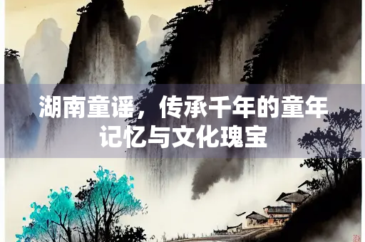 湖南童谣，传承千年的童年记忆与文化瑰宝