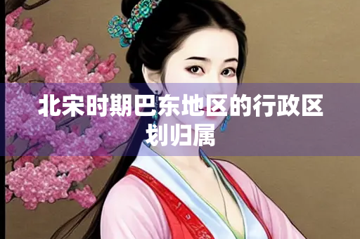 北宋时期巴东地区的行政区划归属
